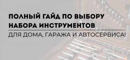 Полный гайд по выбору набора инструментов для дома, гаража и автосервиса!