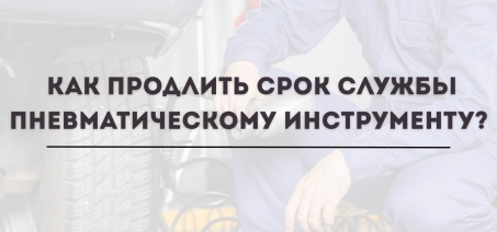 Как продлить срок службы пневматическому инструменту?