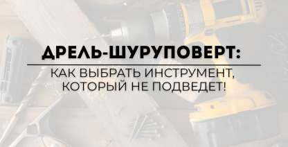img Дрель-шуруповерт: как выбрать инструмент, который не подведет!