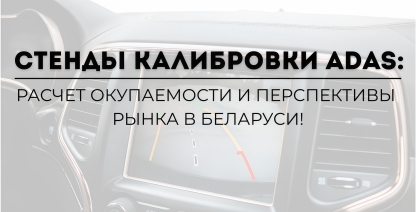 img Стенды калибровки ADAS: расчет окупаемости и перспективы рынка в Беларуси!